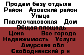 Продам базу отдыха › Район ­ Азовский район › Улица ­ Павлоочаковская › Дом ­ 7 › Общая площадь ­ 40 › Цена ­ 30 - Все города Недвижимость » Услуги   . Амурская обл.,Свободненский р-н